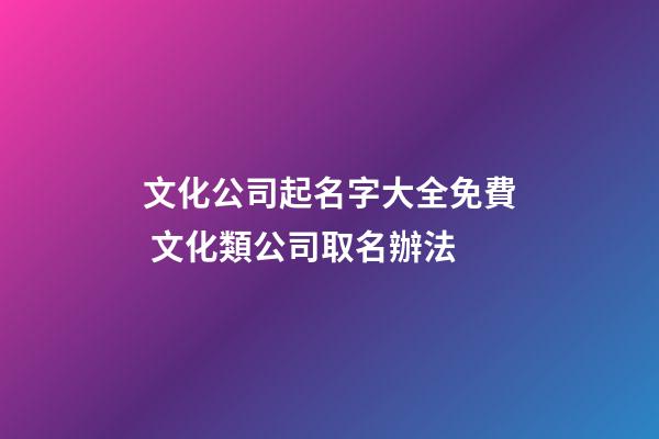 文化公司起名字大全免費 文化類公司取名辦法-第1張-公司起名-玄機派